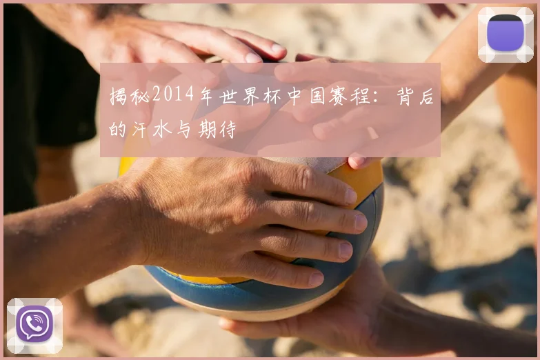 揭秘2014年世界杯中国赛程：背后的汗水与期待
