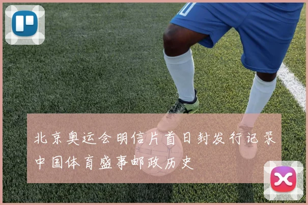 北京奥运会明信片首日封发行记录中国体育盛事邮政历史