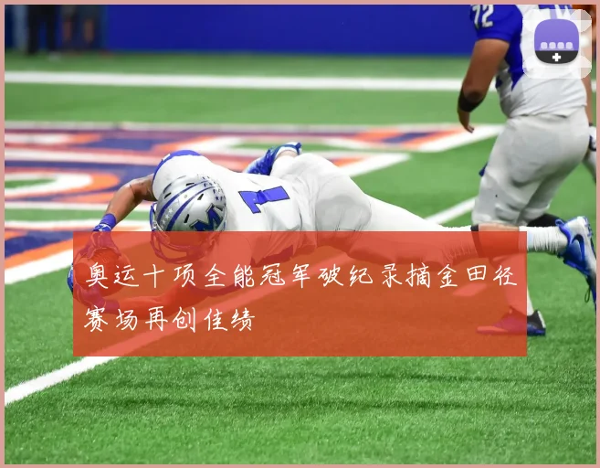 奥运十项全能冠军破纪录摘金田径赛场再创佳绩