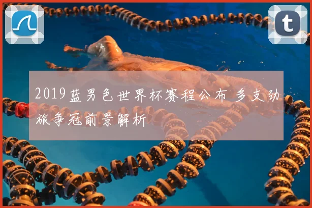 2019蓝男色世界杯赛程公布 多支劲旅争冠前景解析