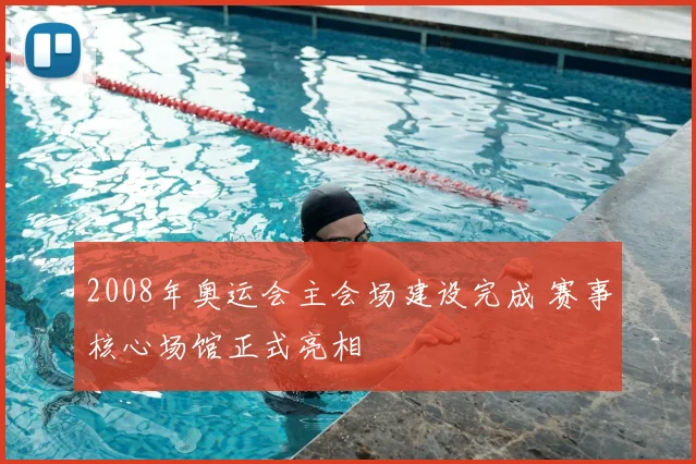 2008年奥运会主会场建设完成 赛事核心场馆正式亮相