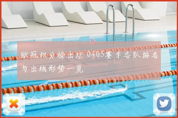 欧冠积分榜出炉 0405赛季各队排名与出线形势一览