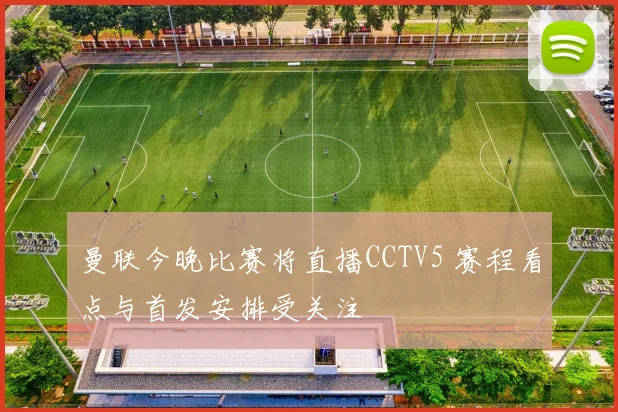 曼联今晚比赛将直播CCTV5 赛程看点与首发安排受关注